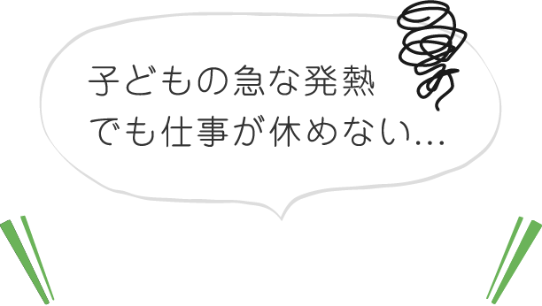 子どもの急な発熱でも仕事が休めない...そんな時はご相談ください